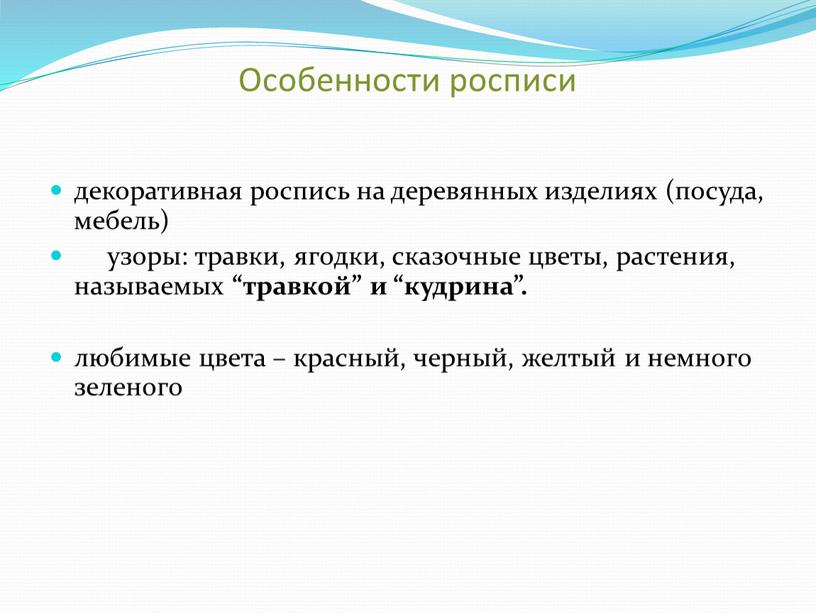 Особенности росписи декоративная роспись на деревянных изделиях (посуда, мебель) узоры: травки, ягодки, сказочные цветы, растения, называемых “травкой” и “кудрина”