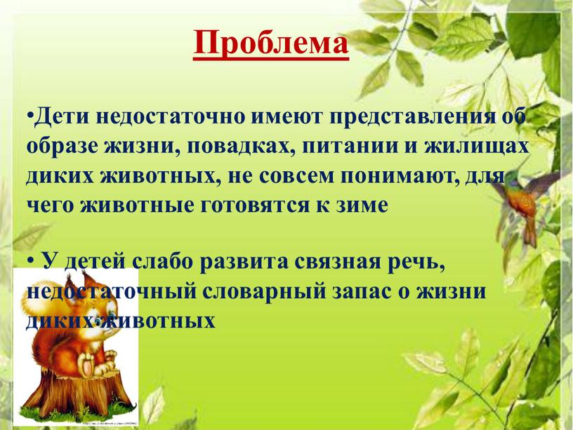 Проблема Дети недостаточно имеют представления об образе жизни, повадках, питании и жилищах диких животных, не совсем понимают, для чего животные готовятся к зиме