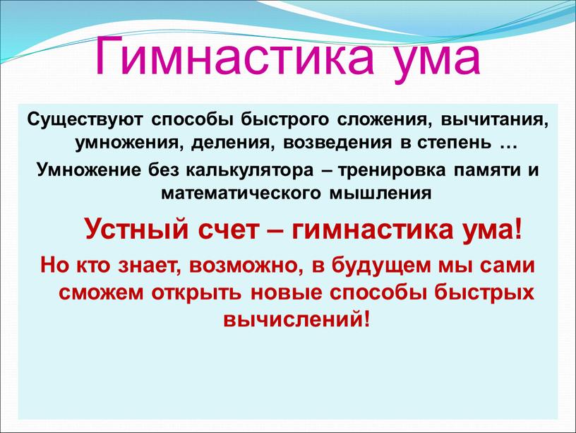 Гимнастика ума Существуют способы быстрого сложения, вычитания, умножения, деления, возведения в степень …