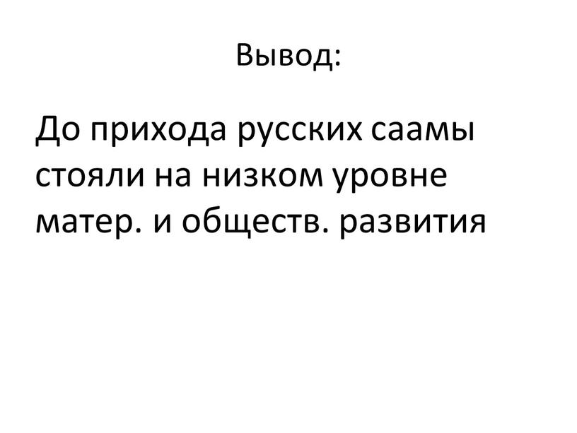 Вывод: До прихода русских саамы стояли на низком уровне матер