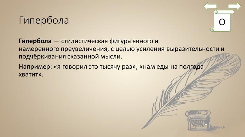 Гипербола Гипербола — стилистическая фигура явного и намеренного преувеличения, с целью усиления выразительности и подчёркивания сказанной мысли