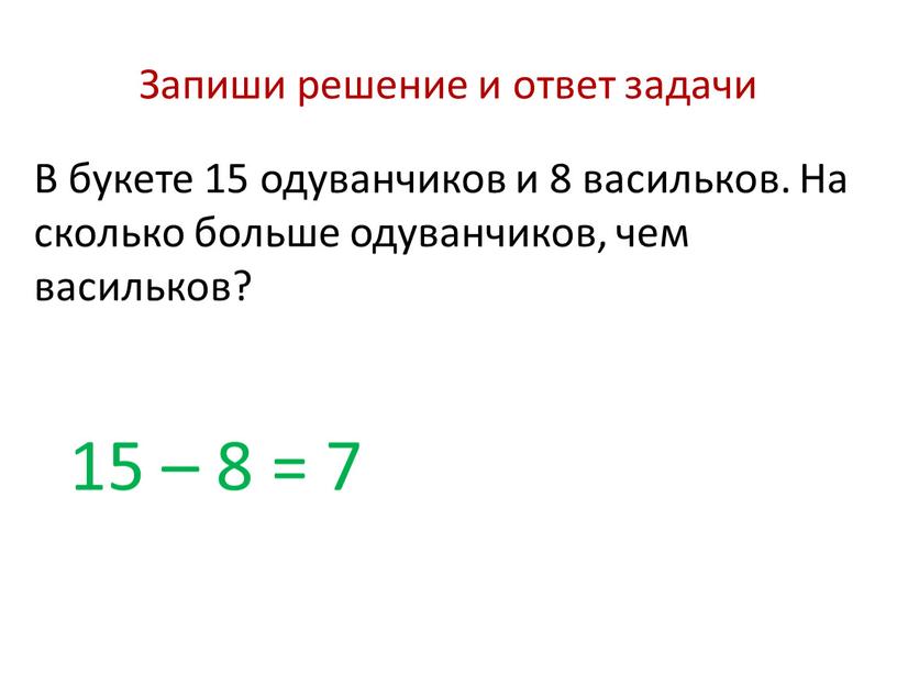 Запиши решение и ответ задачи В букете 15 одуванчиков и 8 васильков