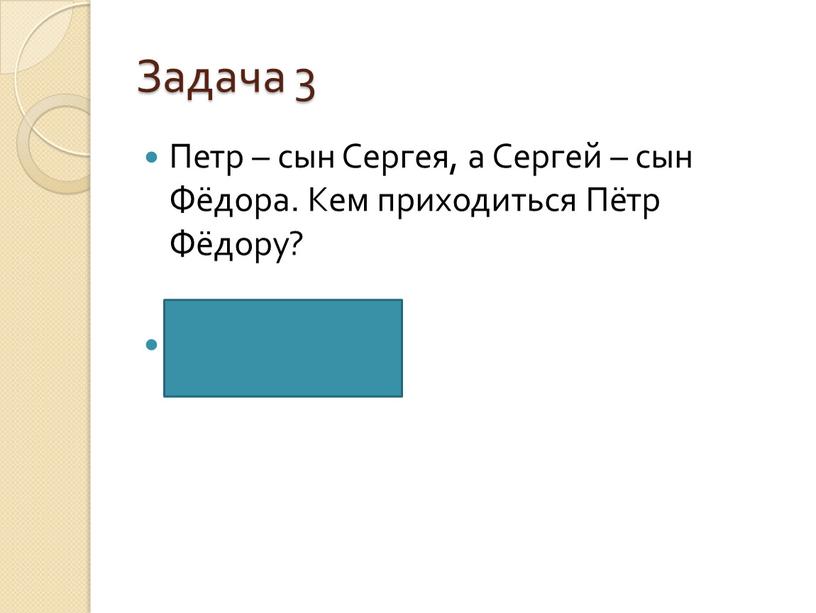 Задача 3 Петр – сын Сергея, а Сергей – сын