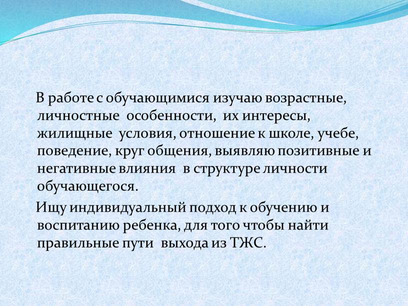 В работе с обучающимися изучаю возрастные, личностные особенности, их интересы, жилищные условия, отношение к школе, учебе, поведение, круг общения, выявляю позитивные и негативные влияния в…