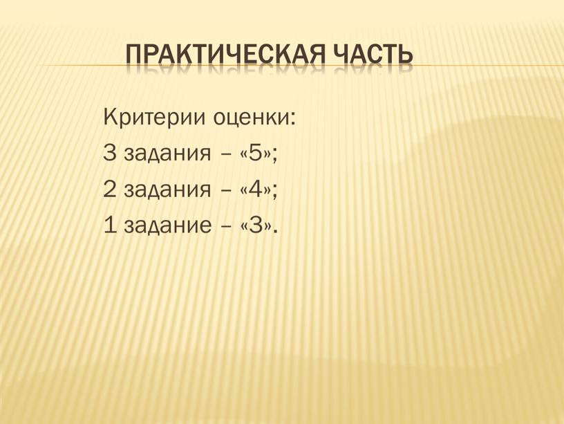 Практическая часть Критерии оценки: 3 задания – «5»; 2 задания – «4»; 1 задание – «3»