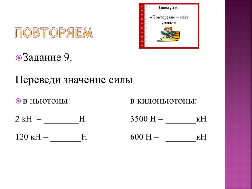 Повторяем Задание 9. Переведи значение силы в ньютоны: в килоньютоны: 2 кН = ________Н 3500