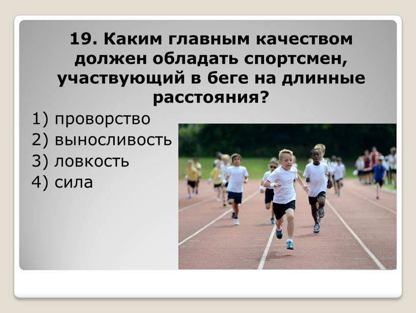 Каким главным качеством должен обладать спортсмен, участвующий в беге на длинные расстояния? 1) проворство 2) выносливость 3) ловкость 4) сила