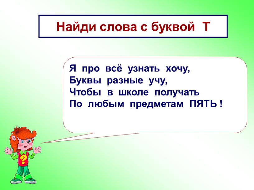 Найди слова с буквой Т Я про всё узнать хочу,