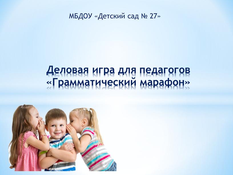 МБДОУ «Детский сад № 27» Деловая игра для педагогов «Грамматический марафон»