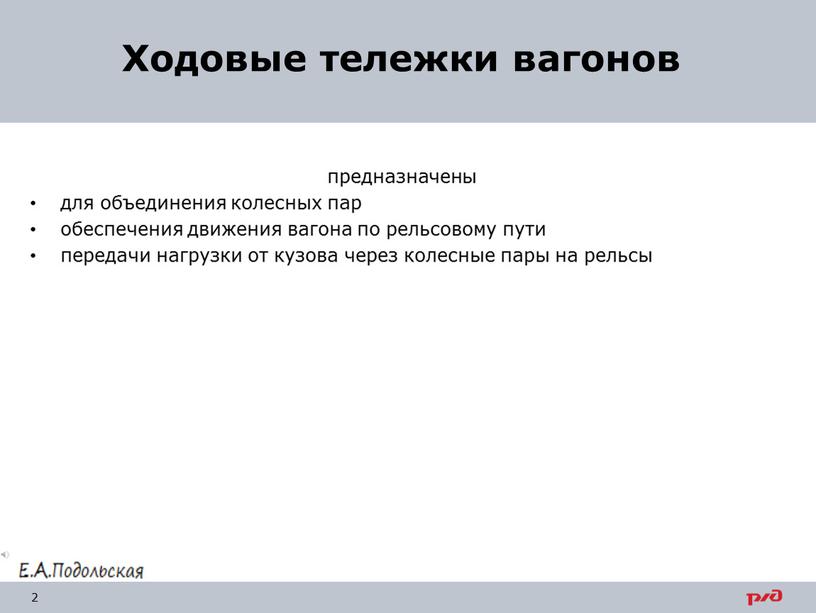 предназначены для объединения колесных пар обеспечения движения вагона по рельсовому пути передачи нагрузки от кузова через колесные пары на рельсы Ходовые тележки вагонов