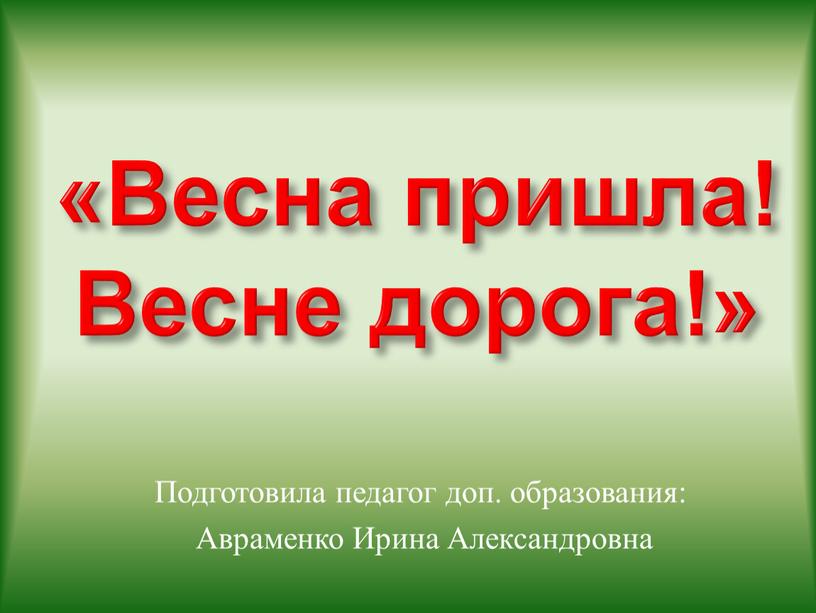 Весна пришла! Весне дорога!» Подготовила педагог доп