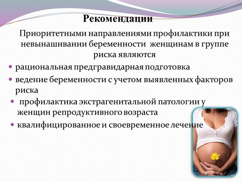 Рекомендации Приоритетными направлениями профилактики при невынашивании беременности женщинам в группе риска являются рациональная предгравидарная подготовка ведение беременности с учетом выявленных факторов риска профилактика экстрагенитальной патологии…