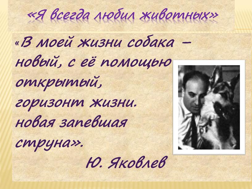 Я всегда любил животных» «В моей жизни собака – новый, с её помощью открытый, горизонт жизни