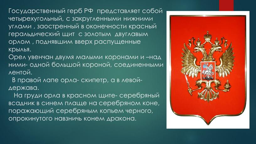 Государственный герб РФ представляет собой четырехугольный, с закругленными нижними углами , заостренный в оконечности красный геральдический щит с золотым двуглавым орлом , поднявшим вверх распущенные…