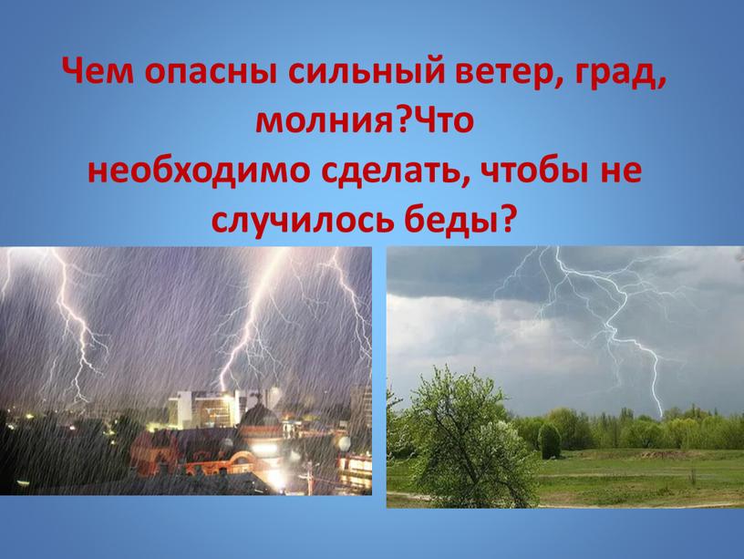 Чем опасны сильный ветер, град, молния?Что необходимо сделать, чтобы не случилось беды?