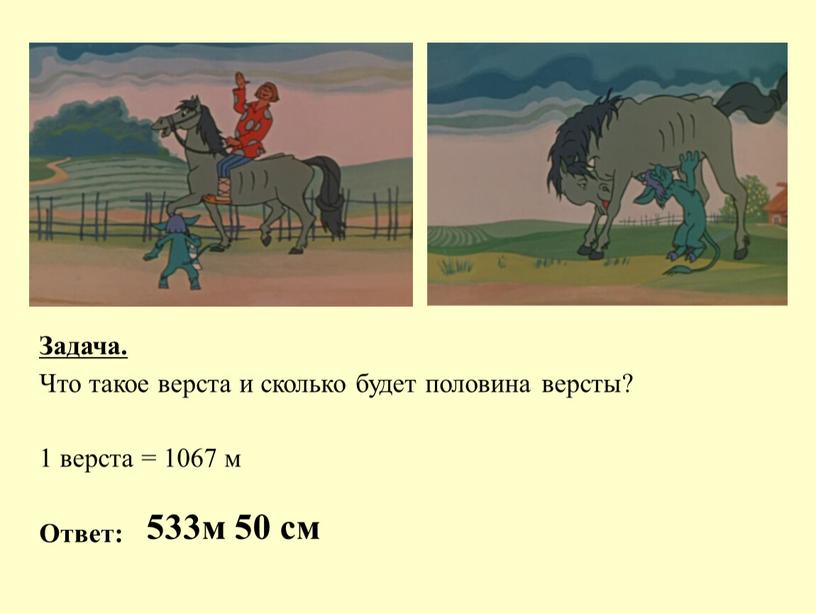 Задача. Что такое верста и сколько будет половина версты? 1 верста = 1067 м