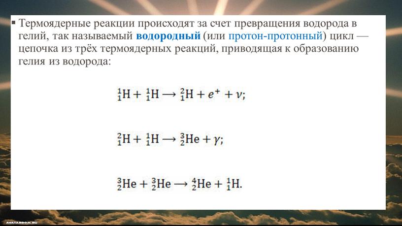 Термоядерные реакции происходят за счет превращения водорода в гелий, так называемый водородный (или протон-протонный) цикл — цепочка из трёх термоядерных реакций, приводящая к образованию гелия…