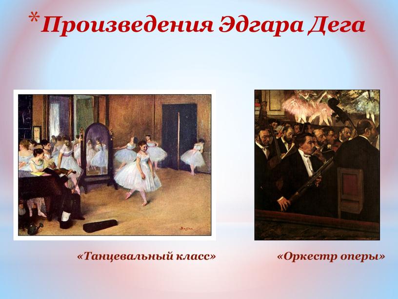 Произведения Эдгара Дега «Оркестр оперы» «Танцевальный класс»