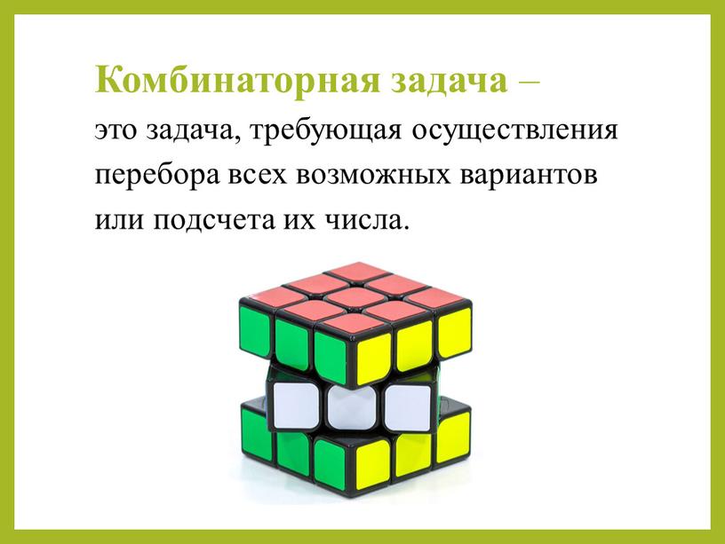 Комбинаторная задача – это задача, требующая осуществления перебора всех возможных вариантов или подсчета их числа