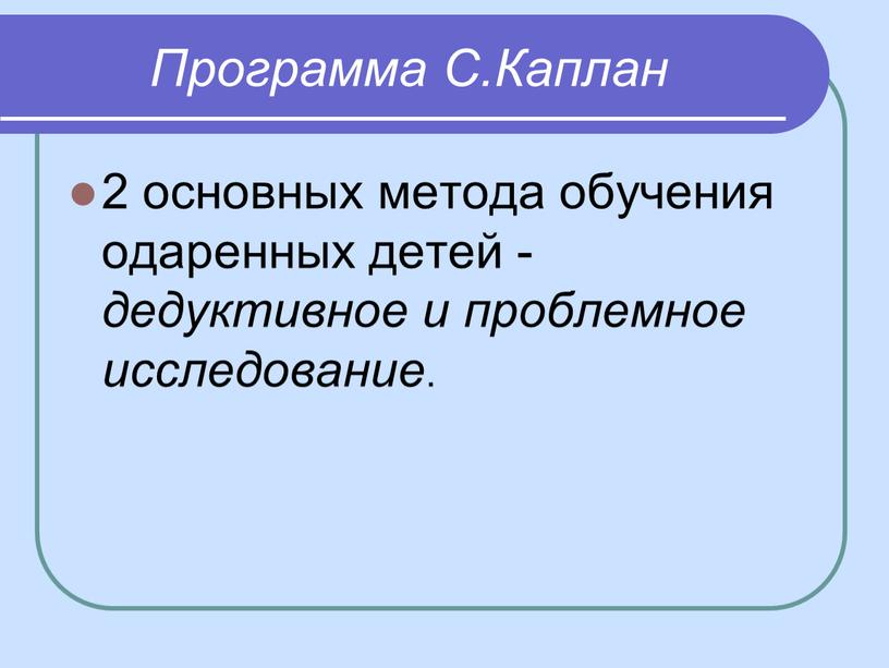 Программа С.Каплан 2 основных метода обучения одаренных детей - дедуктивное и проблемное исследование