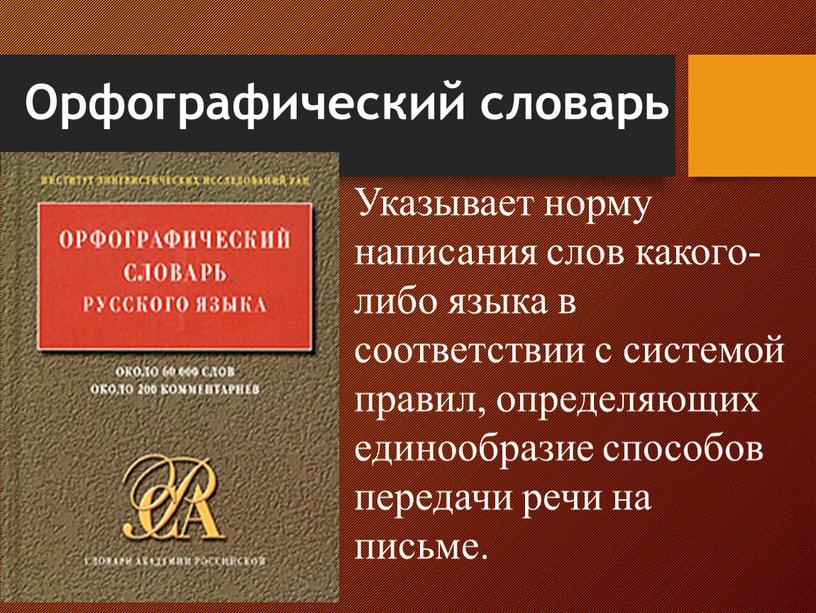 Орфографический словарь Указывает норму написания слов какого-либо языка в соответствии с системой правил, определяющих единообразие способов передачи речи на письме