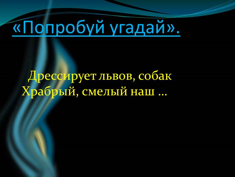 Попробуй угадай». Дрессирует львов, собак