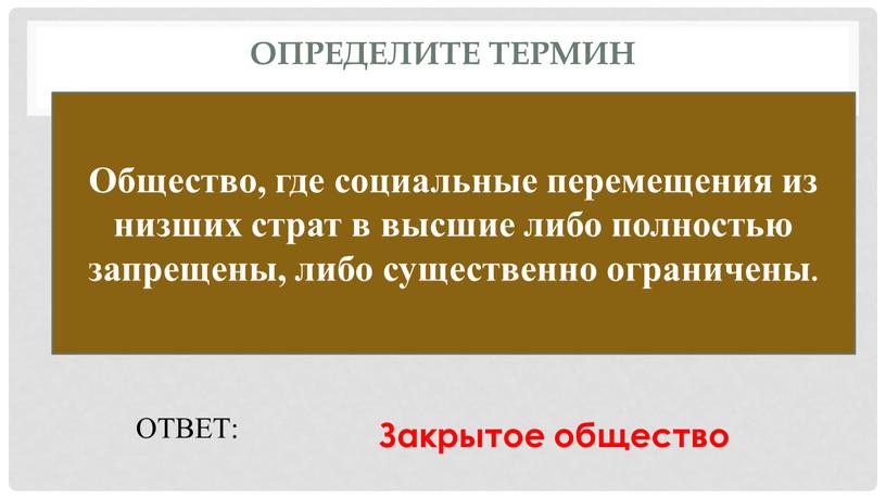 Определите термин Общество, где социальные перемещения из низших страт в высшие либо полностью запрещены, либо существенно ограничены