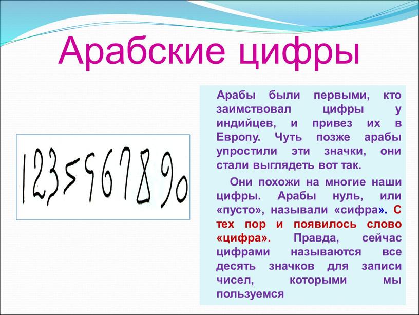 Арабские цифры Арабы были первыми, кто заимствовал цифры у индийцев, и привез их в