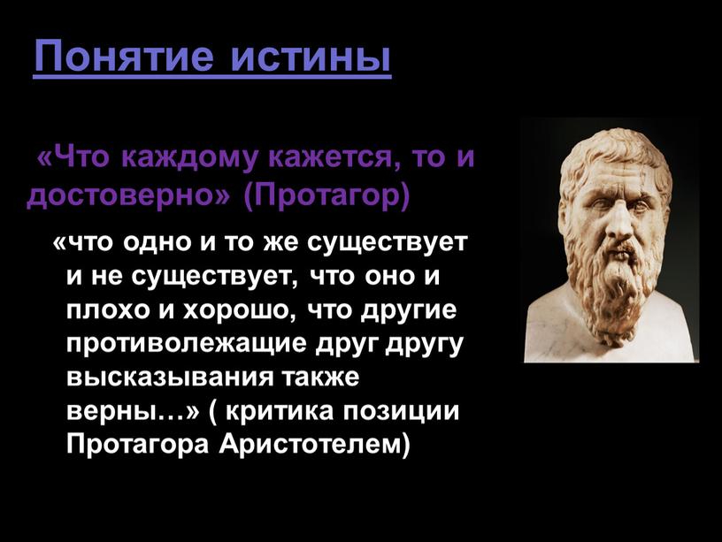 Понятие истины «Что каждому кажется, то и достоверно» (Протагор) «что одно и то же существует и не существует, что оно и плохо и хорошо, что…