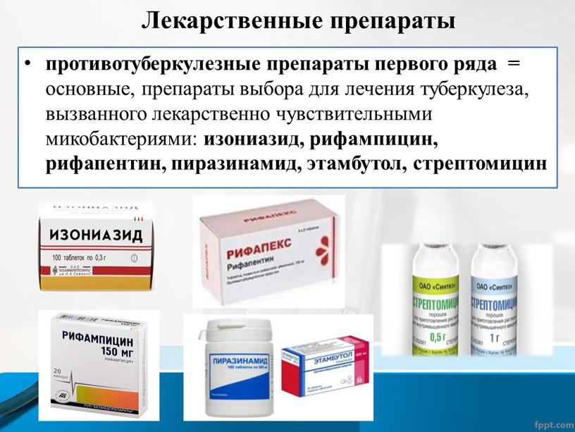 Лекарственные препараты противотуберкулезные препараты первого ряда = основные, препараты выбора для лечения туберкулеза, вызванного лекарственно чувствительными микобактериями: изониазид, рифампицин, рифапентин, пиразинамид, этамбутол, стрептомицин