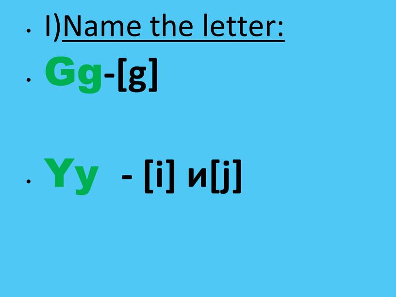 I)Name the letter: Gg-[g] Yy - [i] и[j]