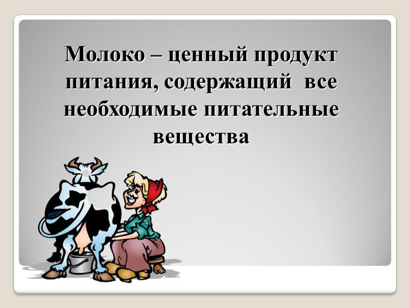 Молоко – ценный продукт питания, содержащий все необходимые питательные вещества