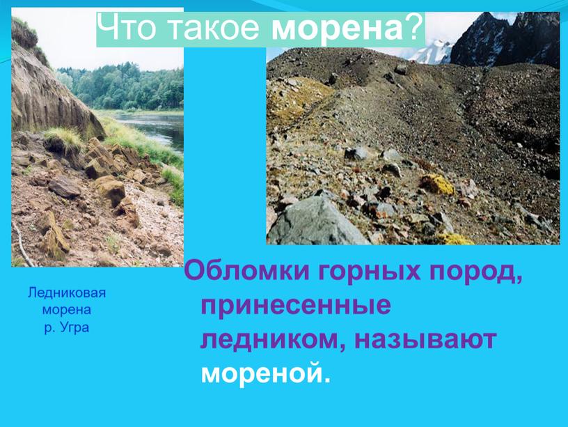 Обломки горных пород, принесенные ледником, называют мореной