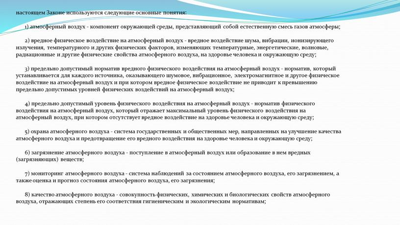 Законе используются следующие основные понятия: 1) атмосферный воздух - компонент окружающей среды, представляющий собой естественную смесь газов атмосферы; 2) вредное физическое воздействие на атмосферный воздух…