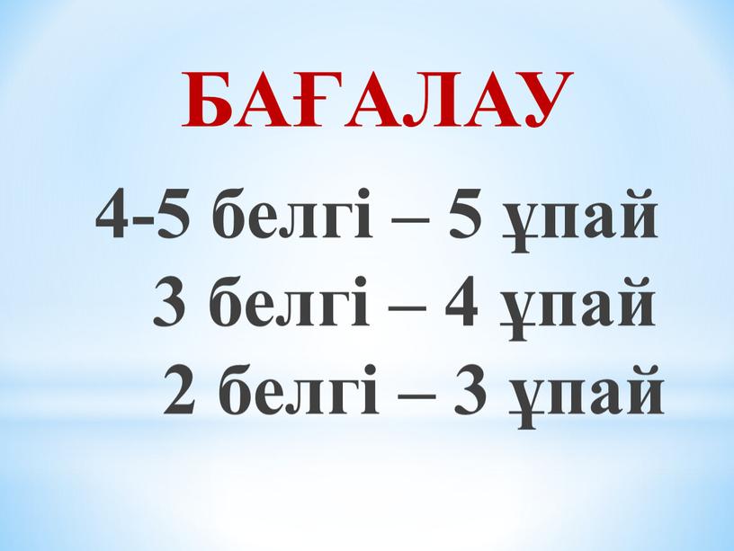 БАҒАЛАУ 4-5 белгі – 5 ұпай 3 белгі – 4 ұпай 2 белгі – 3 ұпай
