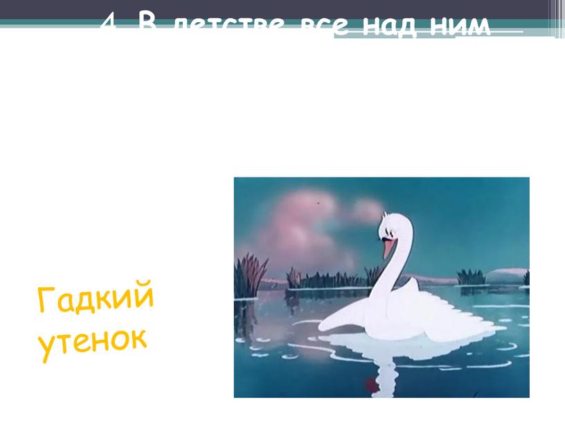 В детстве все над ним смеялись,