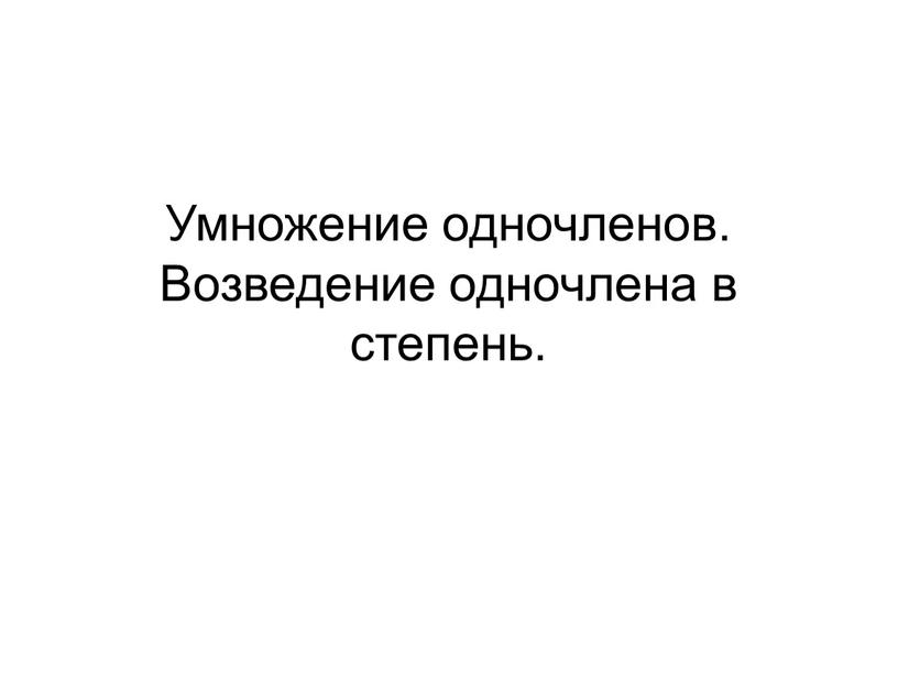 Умножение одночленов. Возведение одночлена в степень