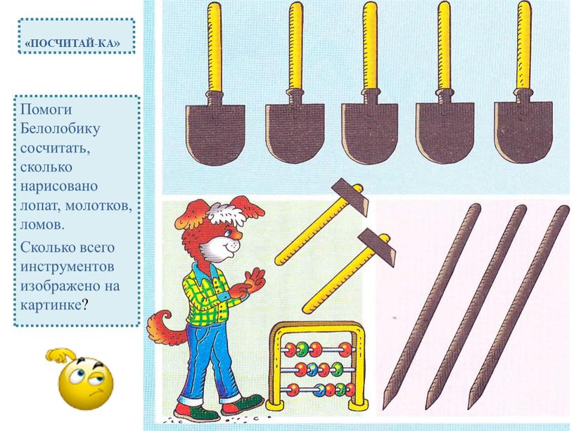 ПОСЧИТАЙ-КА» Помоги Белолобику сосчитать, сколько нарисовано лопат, молотков, ломов