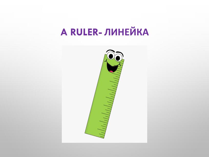 A ruler- линейка