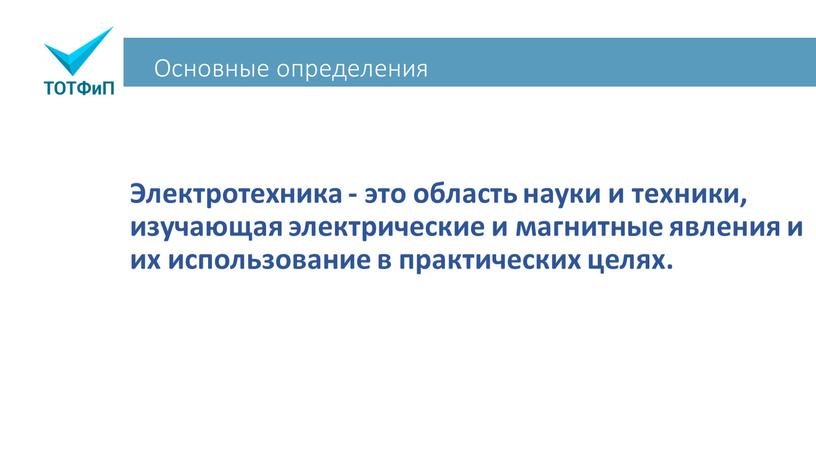 Основные определения Электротехника - это область науки и техники, изучающая электрические и магнитные явления и их использование в практических целях