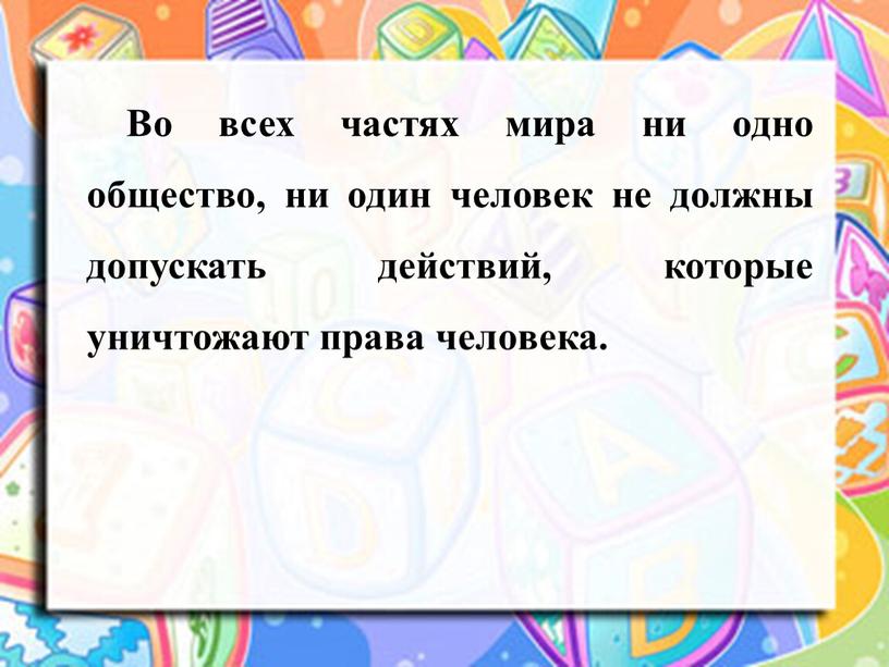 Во всех частях мира ни одно общество, ни один человек не должны допускать действий, которые уничтожают права человека