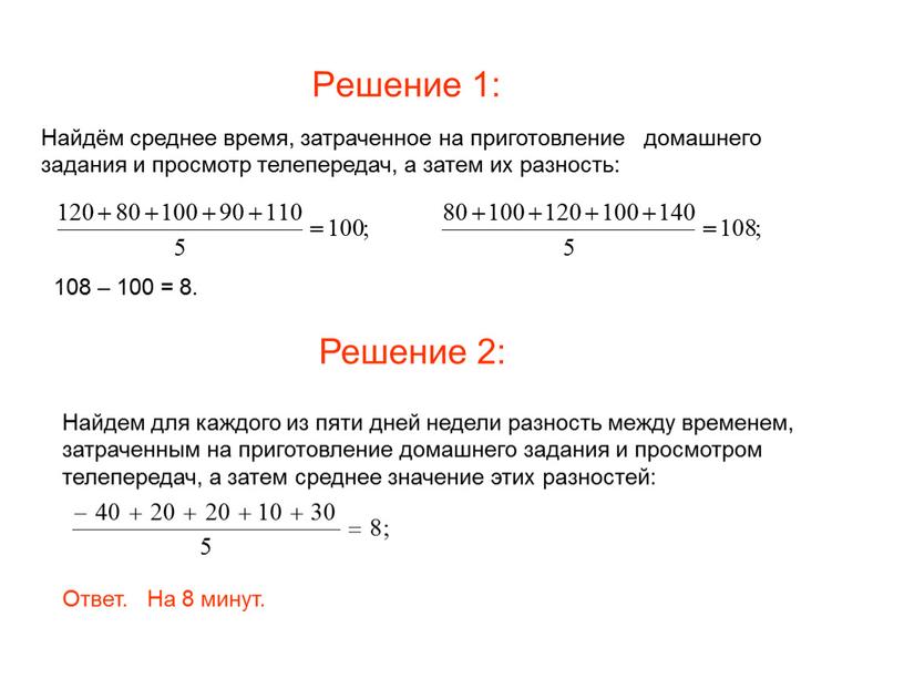 Решение 1: Найдём среднее время, затраченное на приготовление домашнего задания и просмотр телепередач, а затем их разность: 108 – 100 = 8