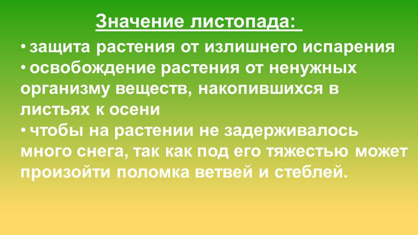 Значение листопада: защита растения от излишнего испарения освобождение растения от ненужных организму веществ, накопившихся в листьях к осени чтобы на растении не задерживалось много снега,…