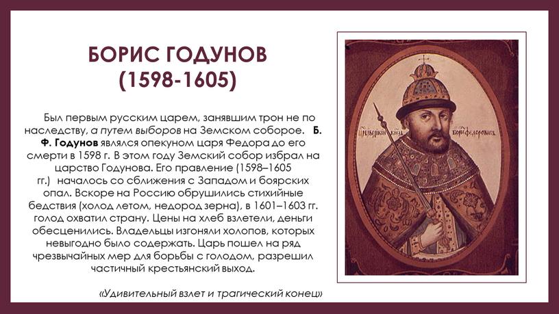 Борис Годунов (1598-1605) Был первым русским царем, занявшим трон не по наследству, а путем выборов на