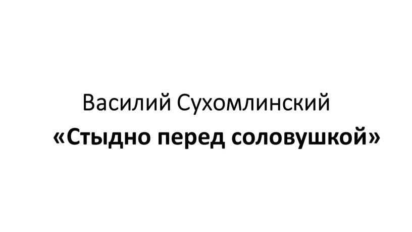 Василий Сухомлинский «Стыдно перед соловушкой»