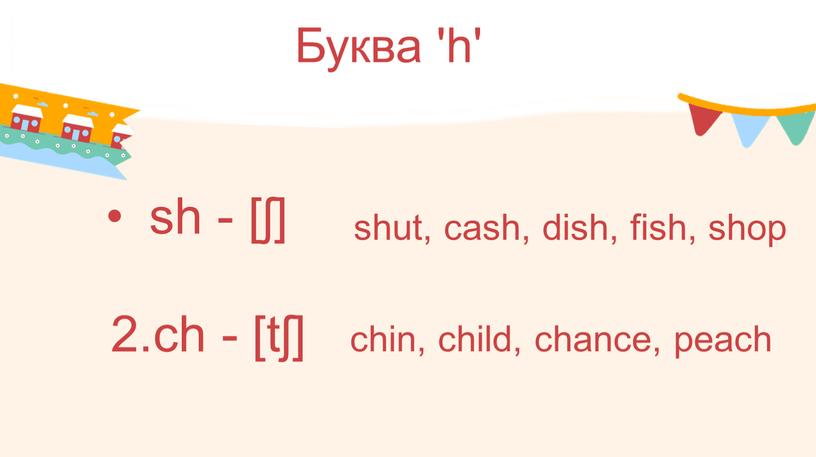 Буква 'h' sh - [ʃ] 2.сh - [tʃ] chin, child, chance, peach shut, cash, dish, fish, shop