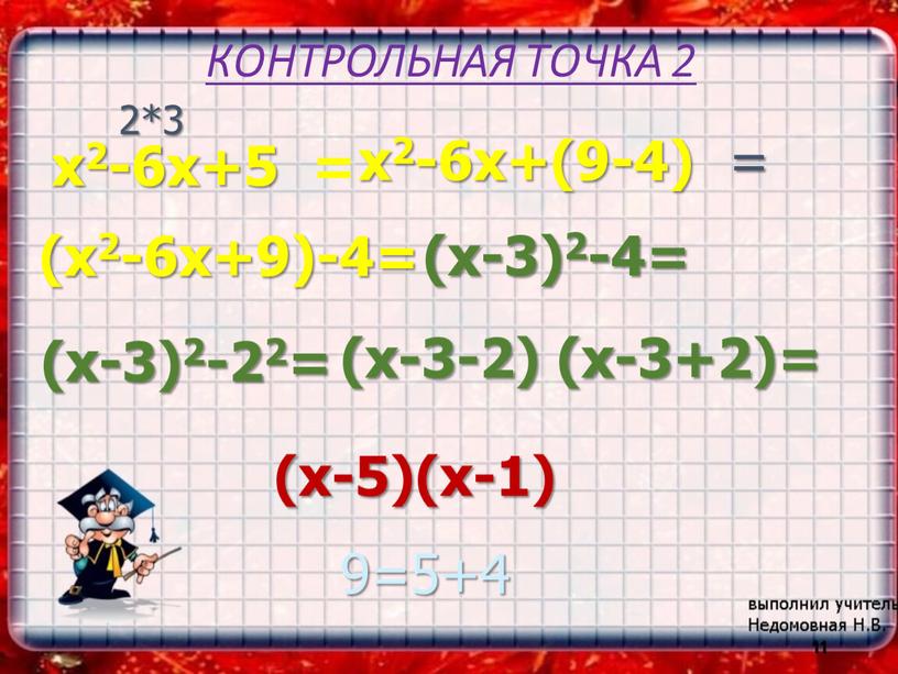 КОНТРОЛЬНАЯ ТОЧКА 2 x2-6x+5 = 11 x2-6x+(9-4) = (x2-6x+9)-4= (x-3)2-4= (x-3)2-22= (x-3-2) (x-3+2)= (x-5)(x-1) 2*3