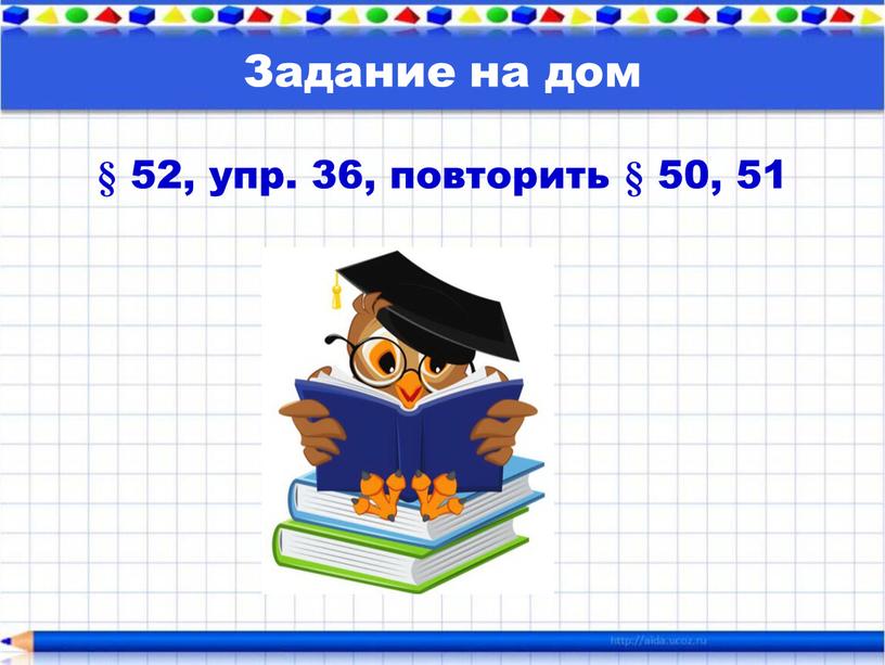 Задание на дом § 52, упр. 36, повторить § 50, 51