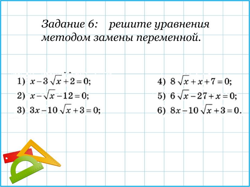 Задание 6: решите уравнения методом замены переменной