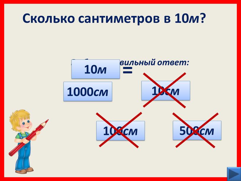Сколько сантиметров в 10 м ? Выбери правильный ответ: 500 см 100 см 1000 см 10 см 10 м =